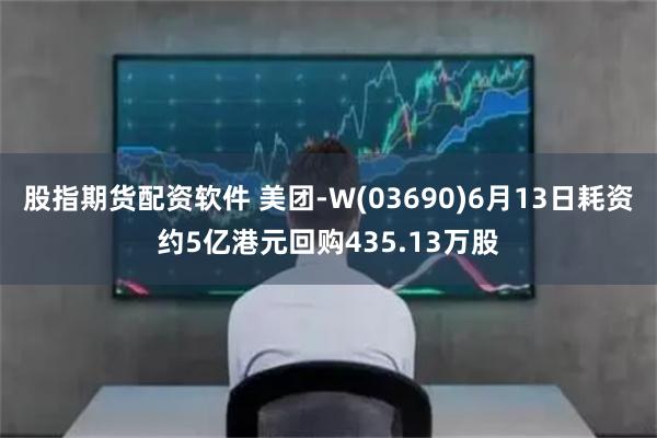 股指期货配资软件 美团-W(03690)6月13日耗资约5亿港元回购435.13万股