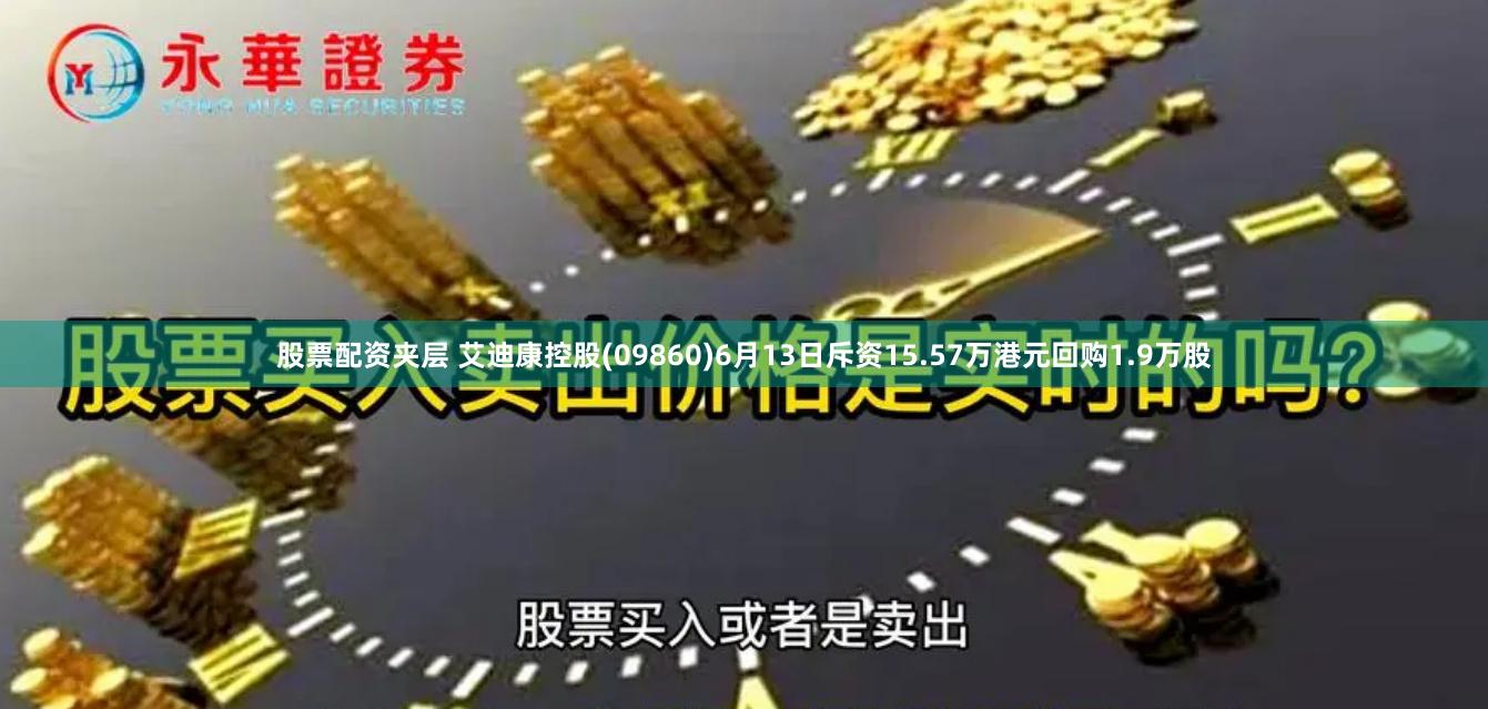 股票配资夹层 艾迪康控股(09860)6月13日斥资15.57万港元回购1.9万股