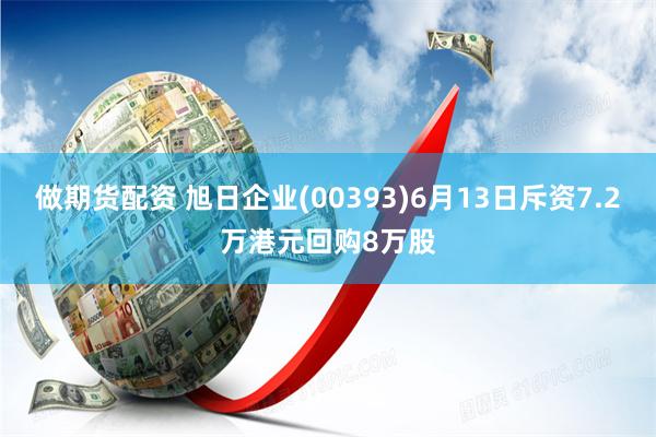 做期货配资 旭日企业(00393)6月13日斥资7.2万港元回购8万股