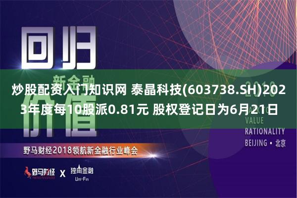 炒股配资入门知识网 泰晶科技(603738.SH)2023年度每10股派0.81元 股权登记日为6月21日