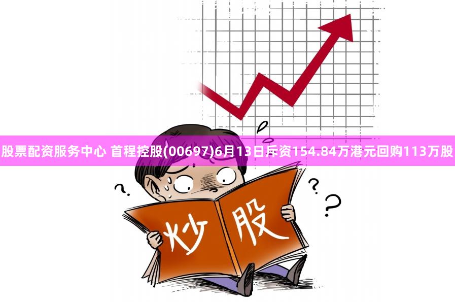 股票配资服务中心 首程控股(00697)6月13日斥资154.84万港元回购113万股