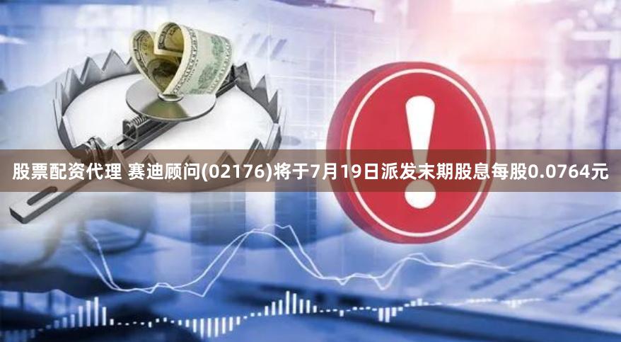 股票配资代理 赛迪顾问(02176)将于7月19日派发末期股息每股0.0764元