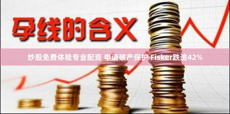 炒股免费体验专业配资 申请破产保护 Fisker跌逾42%