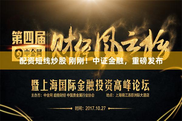 配资短线炒股 刚刚！中证金融，重磅发布