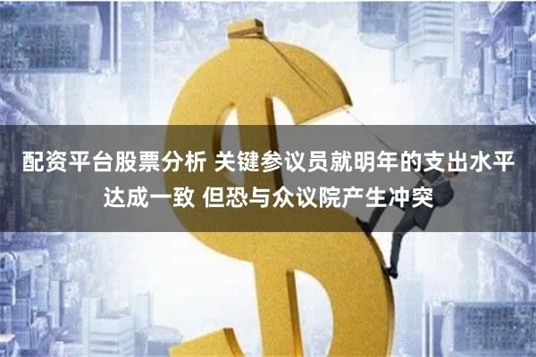 配资平台股票分析 关键参议员就明年的支出水平达成一致 但恐与众议院产生冲突