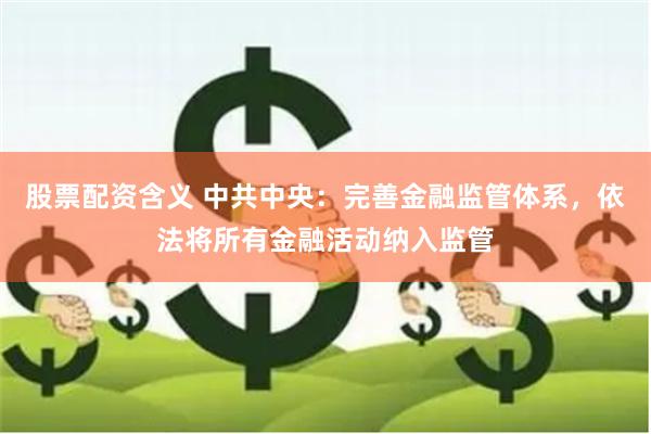 股票配资含义 中共中央：完善金融监管体系，依法将所有金融活动纳入监管