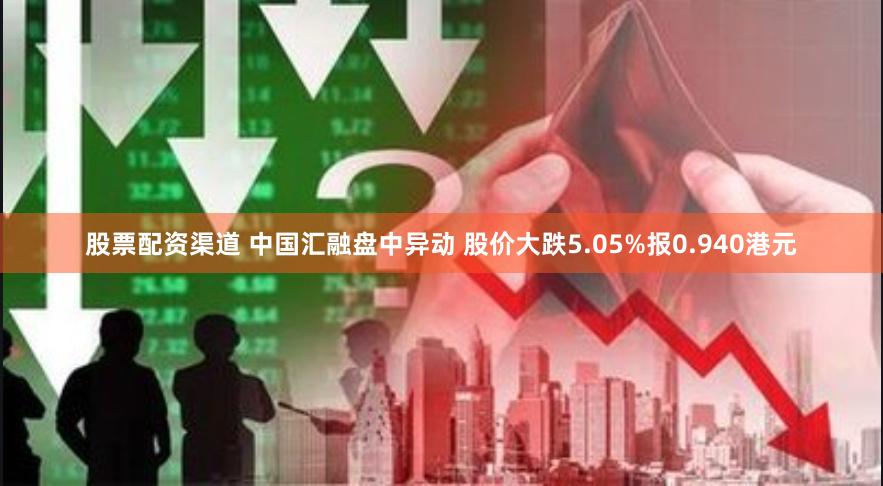 股票配资渠道 中国汇融盘中异动 股价大跌5.05%报0.940港元