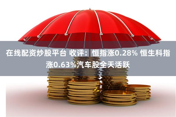 在线配资炒股平台 收评：恒指涨0.28% 恒生科指涨0.63%汽车股全天活跃