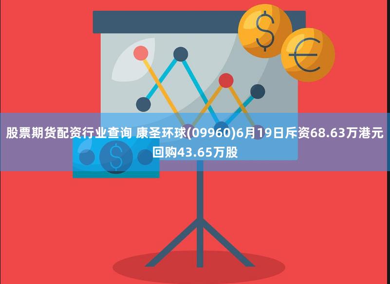 股票期货配资行业查询 康圣环球(09960)6月19日斥资68.63万港元回购43.65万股