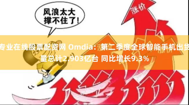 专业在线股票配资网 Omdia：第二季度全球智能手机出货量总计2.903亿台 同比增长9.3%