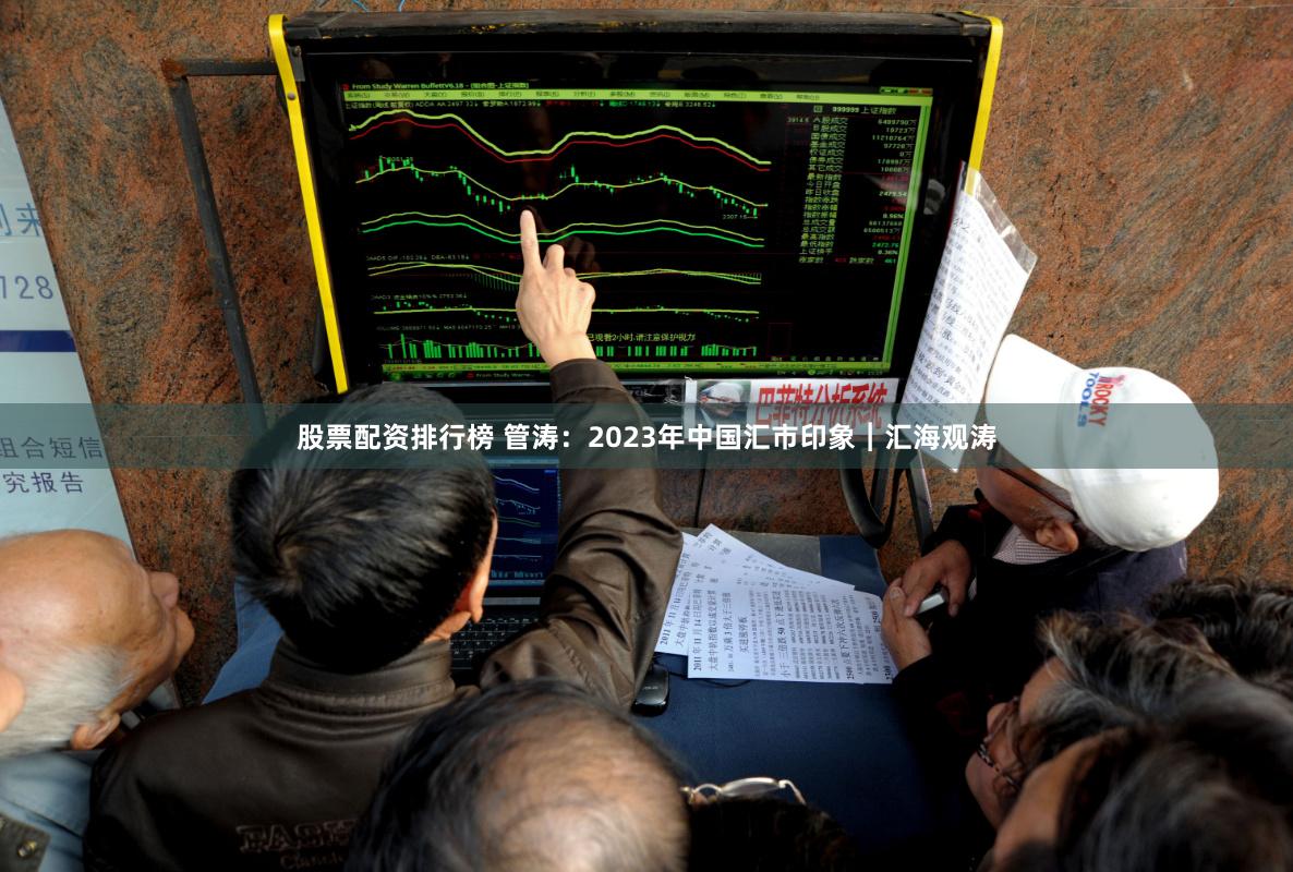 股票配资排行榜 管涛：2023年中国汇市印象︱汇海观涛