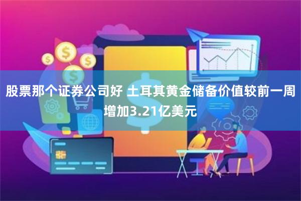 股票那个证券公司好 土耳其黄金储备价值较前一周增加3.21亿美元