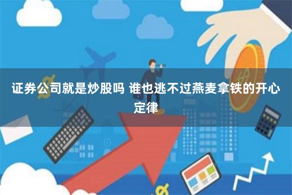 证券公司就是炒股吗 谁也逃不过燕麦拿铁的开心定律