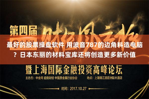 最好的股票操盘软件 用波音787的边角料造电脑？日本东丽的材料宝库还将创造更多新价值