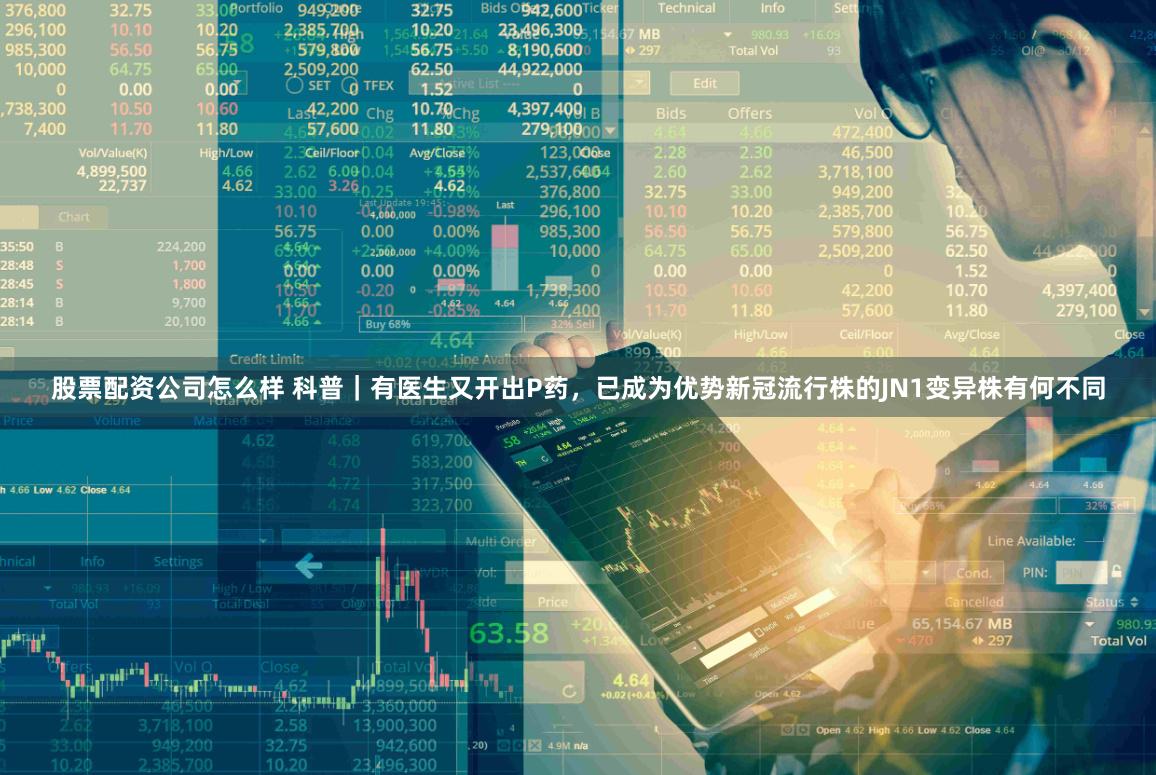 股票配资公司怎么样 科普｜有医生又开出P药，已成为优势新冠流行株的JN1变异株有何不同