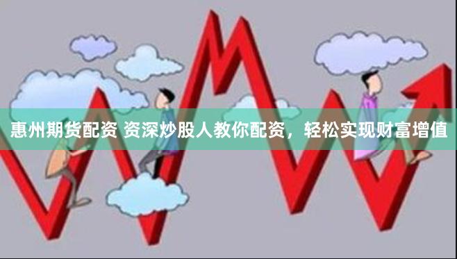 惠州期货配资 资深炒股人教你配资，轻松实现财富增值