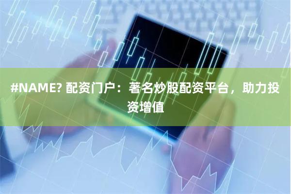 #NAME? 配资门户：著名炒股配资平台，助力投资增值