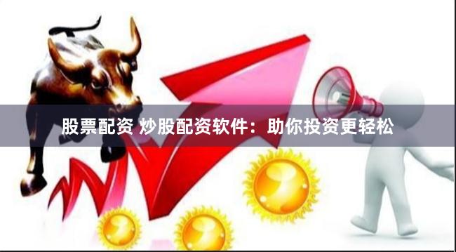 股票配资 炒股配资软件：助你投资更轻松