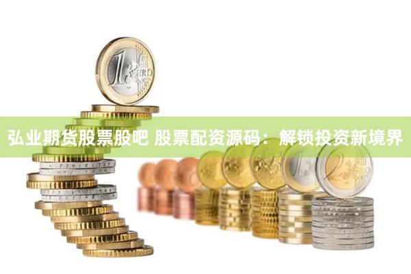 弘业期货股票股吧 股票配资源码：解锁投资新境界