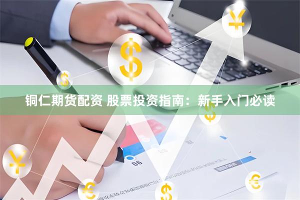 铜仁期货配资 股票投资指南：新手入门必读