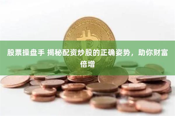 股票操盘手 揭秘配资炒股的正确姿势，助你财富倍增
