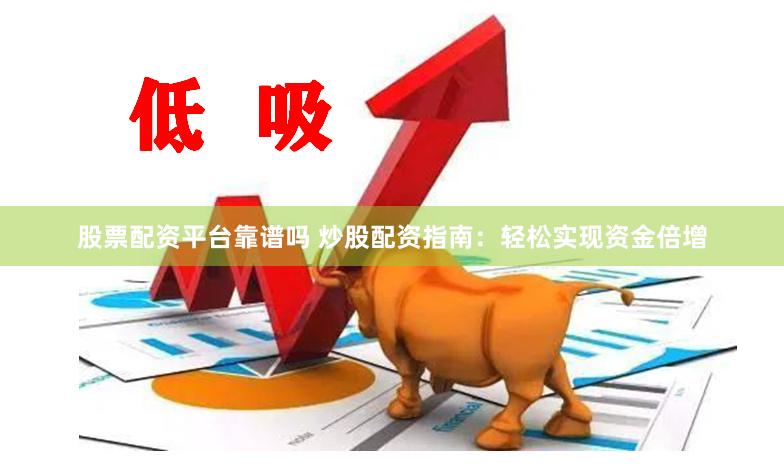 股票配资平台靠谱吗 炒股配资指南：轻松实现资金倍增