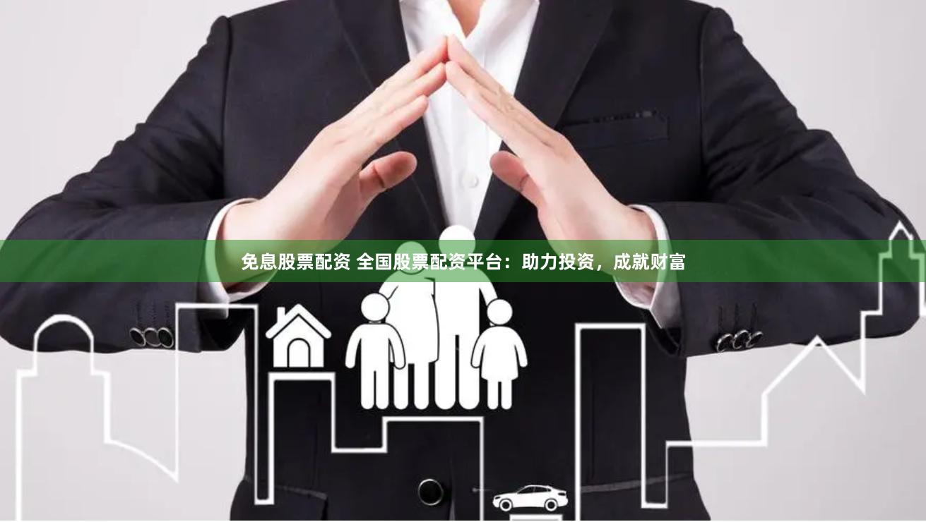 免息股票配资 全国股票配资平台：助力投资，成就财富