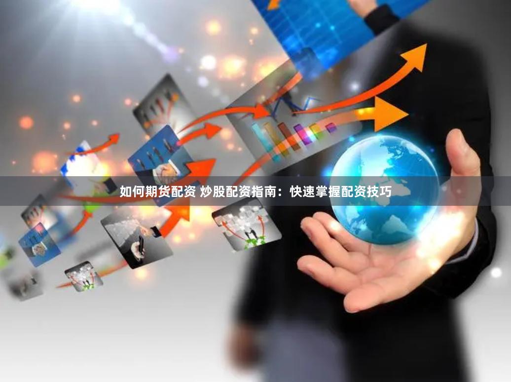 如何期货配资 炒股配资指南：快速掌握配资技巧