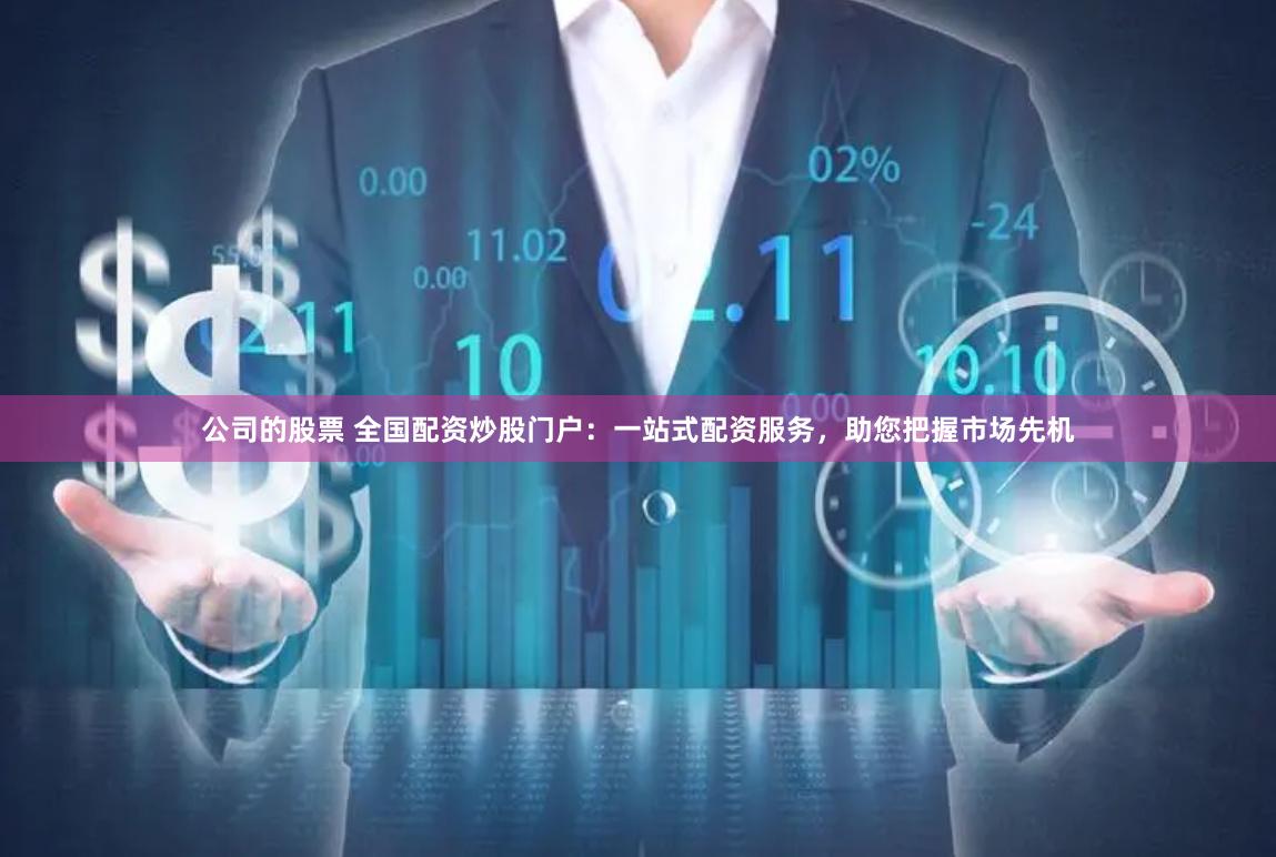 公司的股票 全国配资炒股门户：一站式配资服务，助您把握市场先机