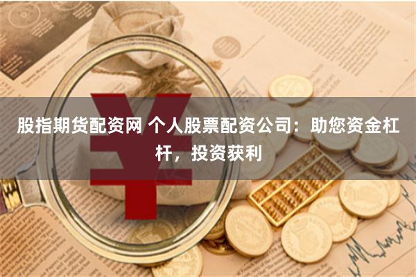 股指期货配资网 个人股票配资公司：助您资金杠杆，投资获利
