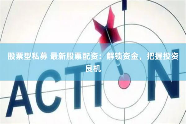 股票型私募 最新股票配资：解锁资金，把握投资良机