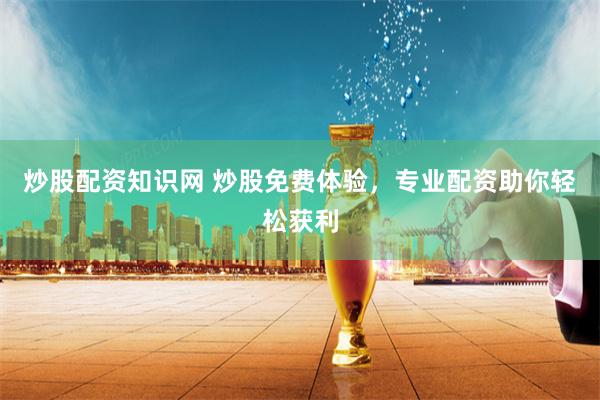 炒股配资知识网 炒股免费体验，专业配资助你轻松获利