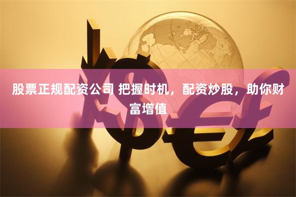 股票正规配资公司 把握时机，配资炒股，助你财富增值