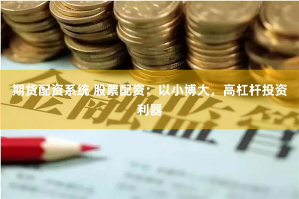 期货配资系统 股票配资：以小博大，高杠杆投资利器