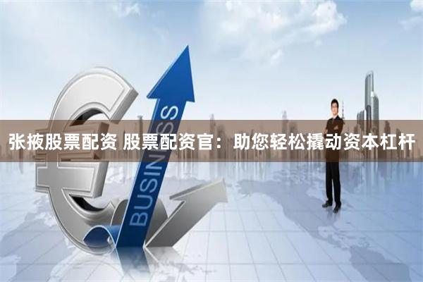 张掖股票配资 股票配资官：助您轻松撬动资本杠杆