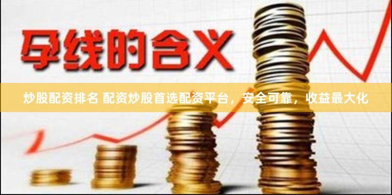炒股配资排名 配资炒股首选配资平台，安全可靠，收益最大化