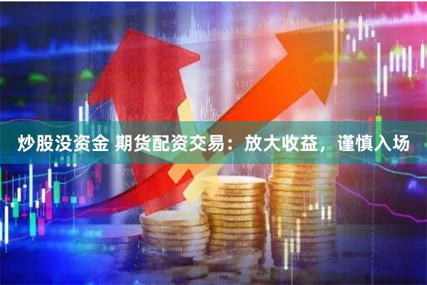 炒股没资金 期货配资交易：放大收益，谨慎入场