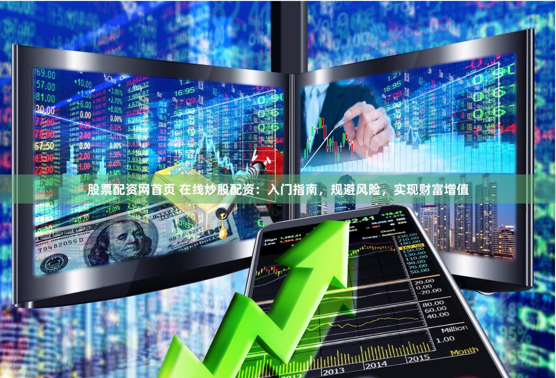 股票配资网首页 在线炒股配资：入门指南，规避风险，实现财富增值